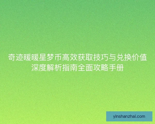 奇迹暖暖星梦币高效获取技巧与兑换价值深度解析指南全面攻略手册