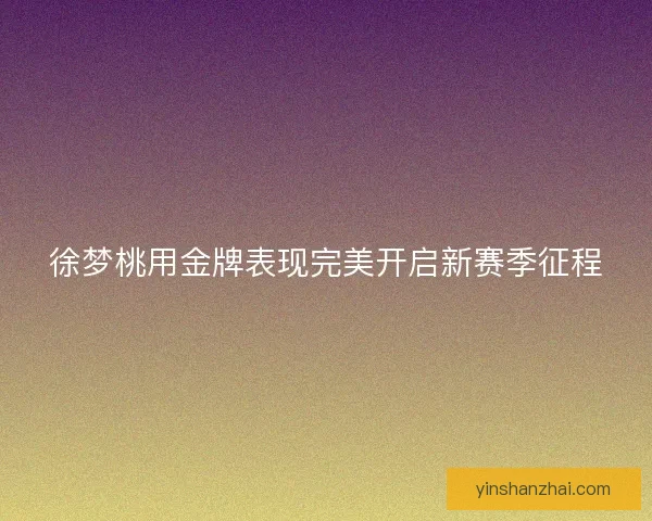 徐梦桃用金牌表现完美开启新赛季征程