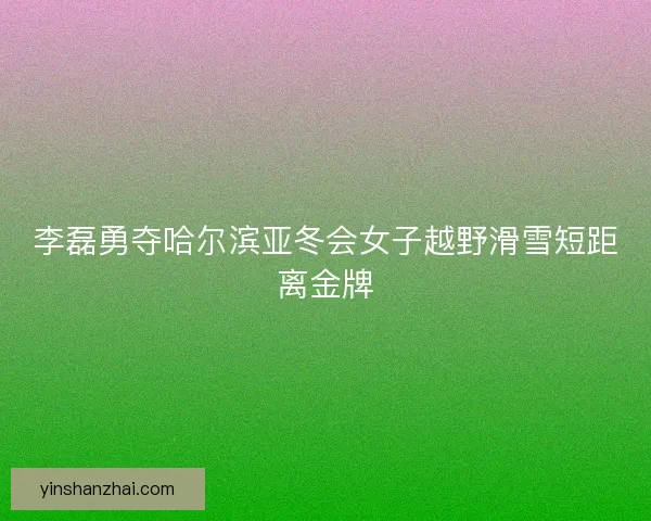 李磊勇夺哈尔滨亚冬会女子越野滑雪短距离金牌