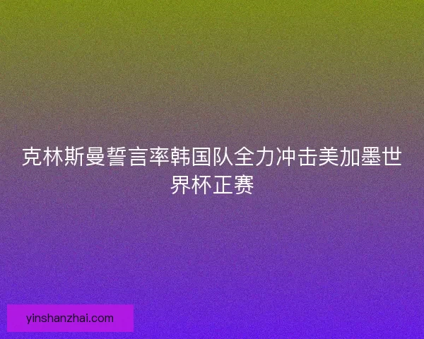 克林斯曼誓言率韩国队全力冲击美加墨世界杯正赛