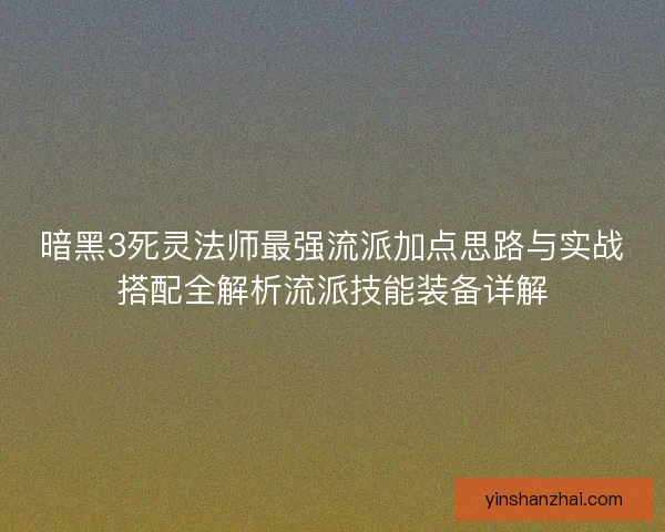 暗黑3死灵法师最强流派加点思路与实战搭配全解析流派技能装备详解
